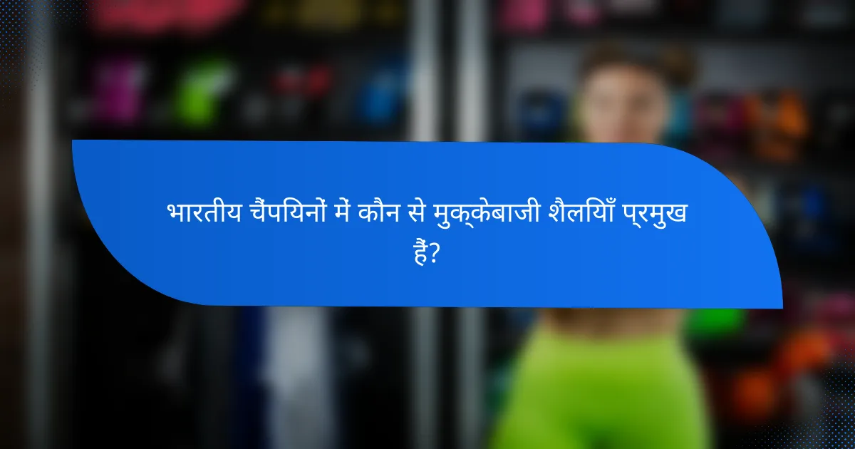 भारतीय चैंपियनों में कौन से मुक्केबाजी शैलियाँ प्रमुख हैं?