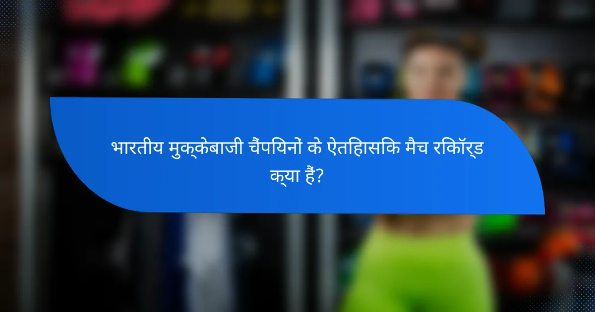 भारतीय मुक्केबाजी चैंपियनों के ऐतिहासिक मैच रिकॉर्ड क्या हैं?