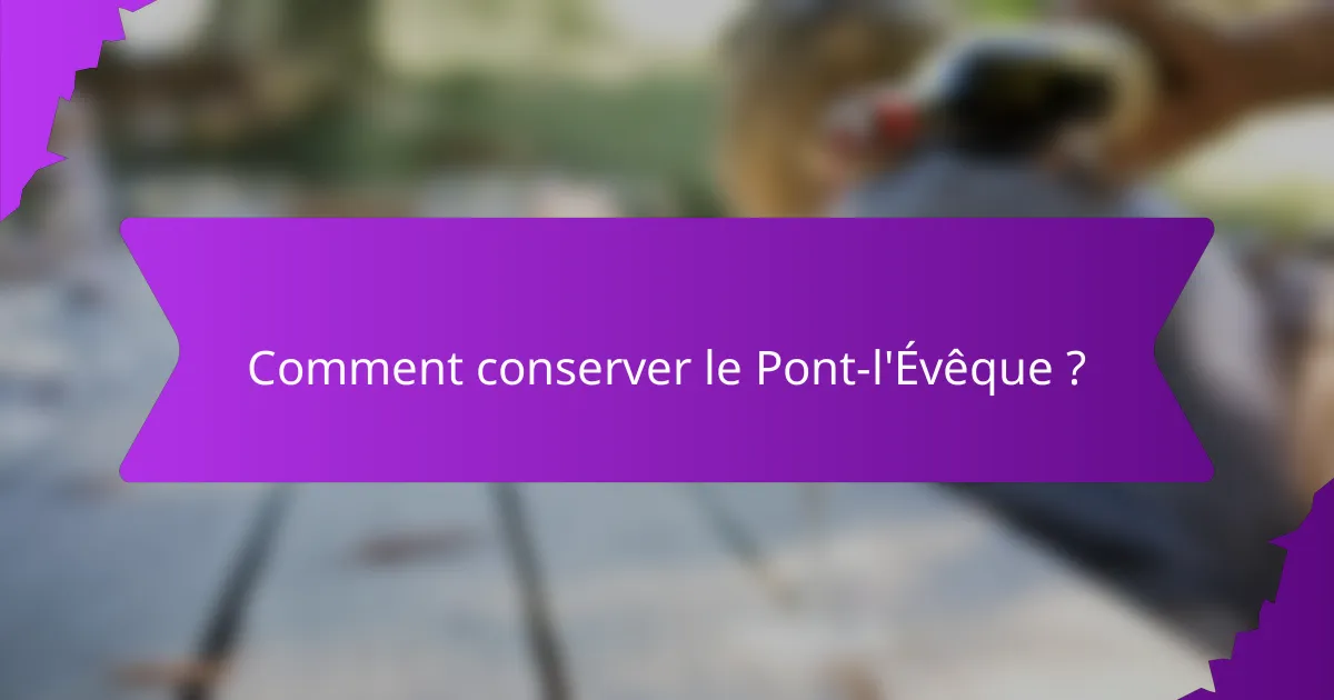 Comment conserver le Pont-l'Évêque ?