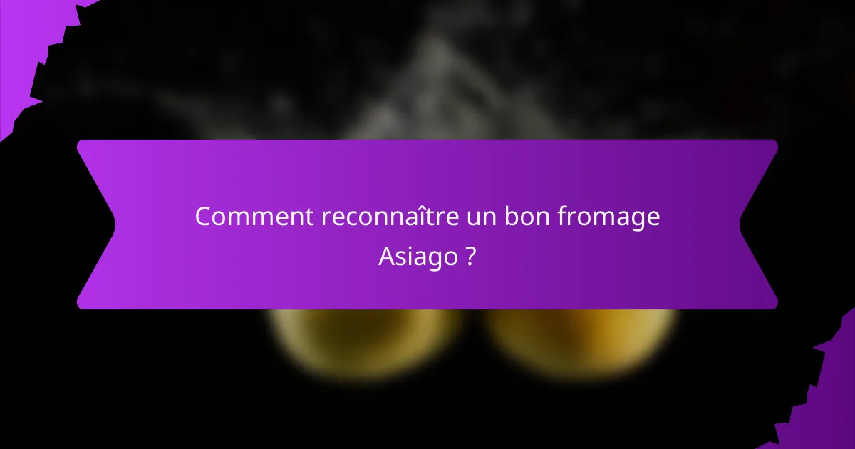Comment reconnaître un bon fromage Asiago ?