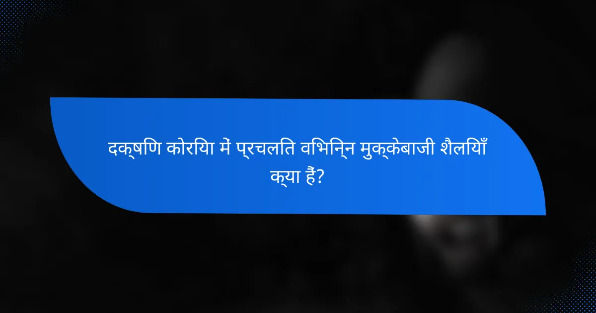 दक्षिण कोरिया में प्रचलित विभिन्न मुक्केबाजी शैलियाँ क्या हैं?