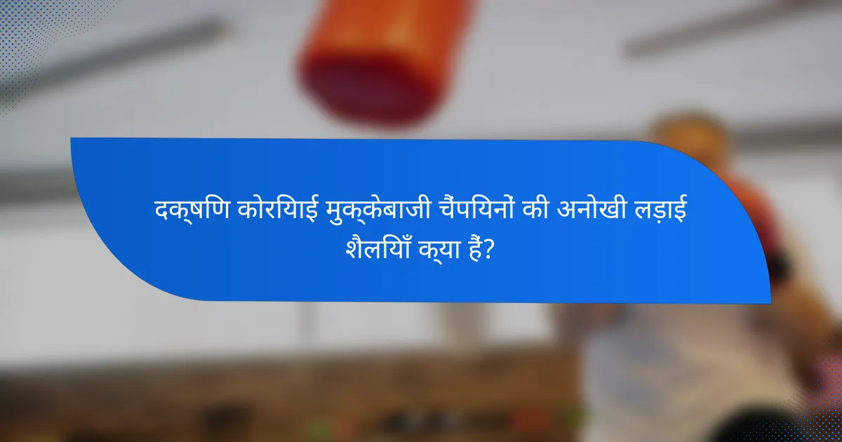 दक्षिण कोरियाई मुक्केबाजी चैंपियनों की अनोखी लड़ाई शैलियाँ क्या हैं?