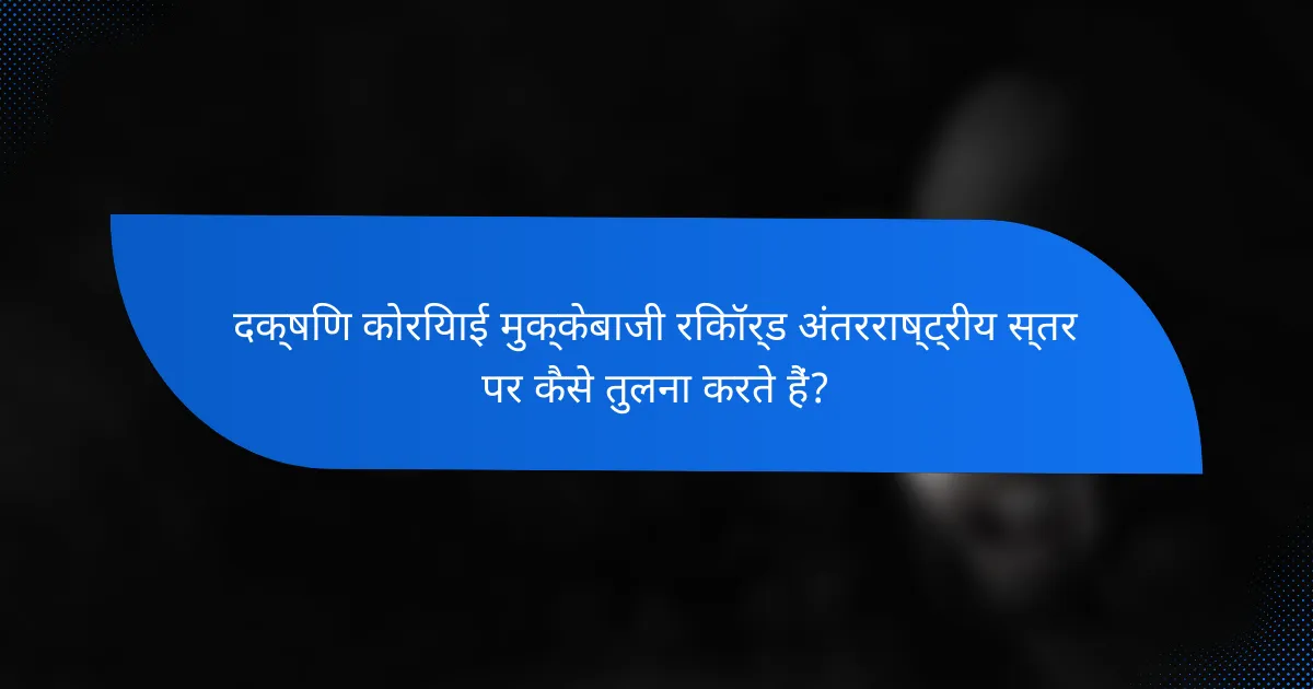 दक्षिण कोरियाई मुक्केबाजी रिकॉर्ड अंतरराष्ट्रीय स्तर पर कैसे तुलना करते हैं?
