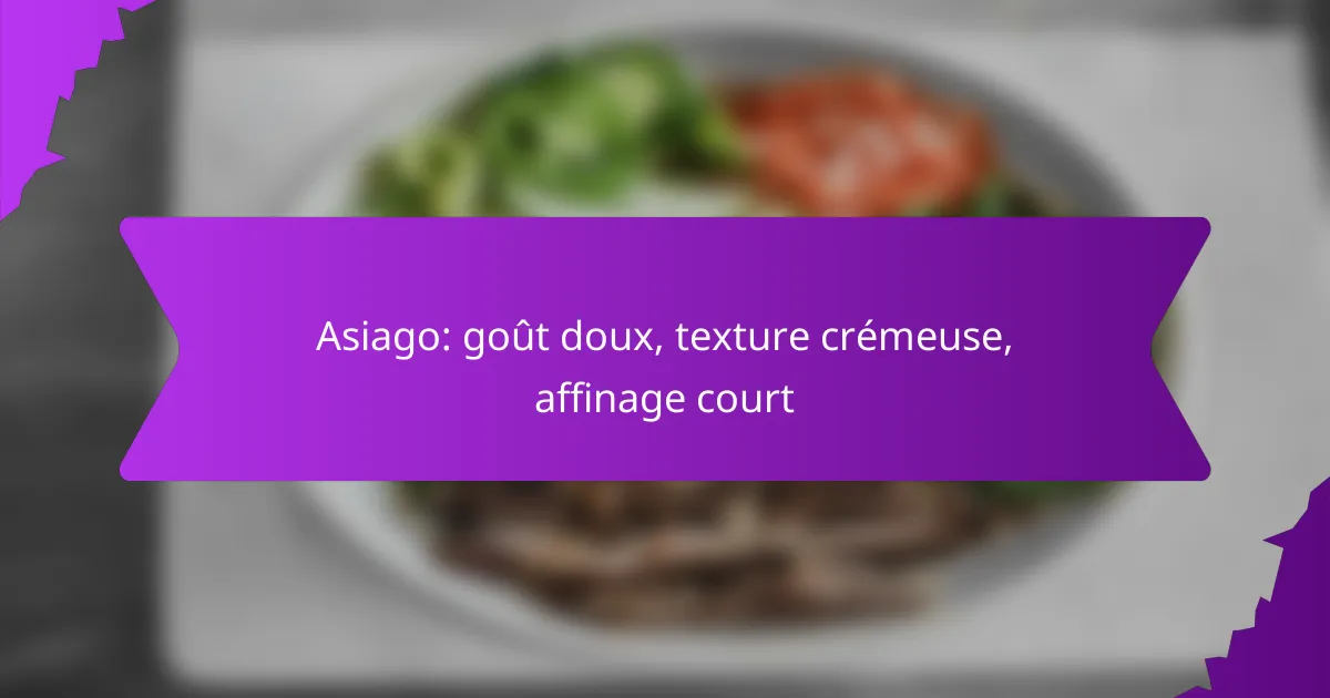 Asiago: goût doux, texture crémeuse, affinage court