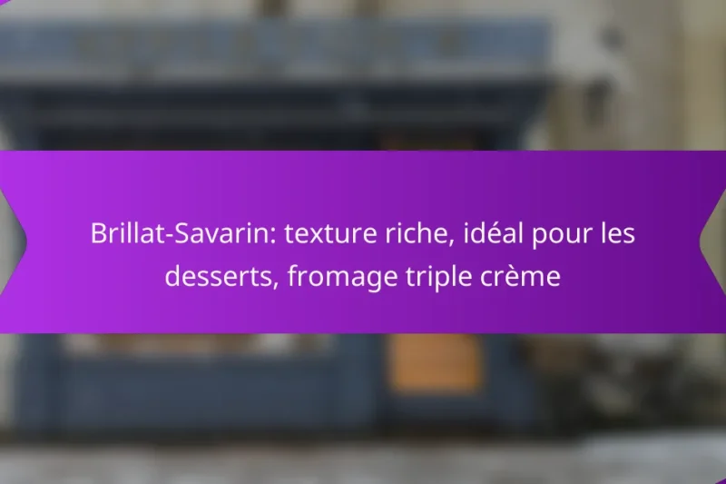 Brillat-Savarin: texture riche, idéal pour les desserts, fromage triple crème