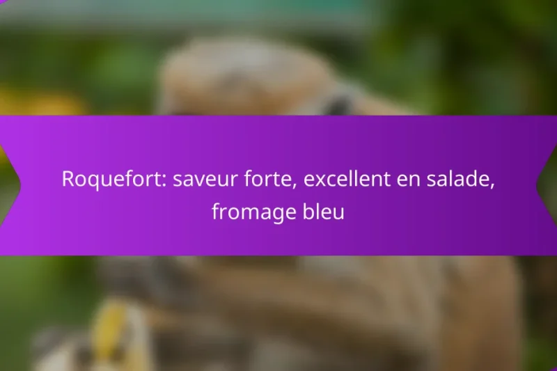 Roquefort: saveur forte, excellent en salade, fromage bleu