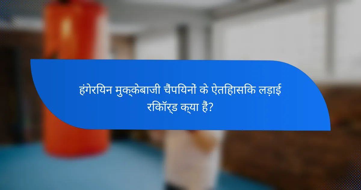 हंगेरियन मुक्केबाजी चैंपियनों के ऐतिहासिक लड़ाई रिकॉर्ड क्या हैं?