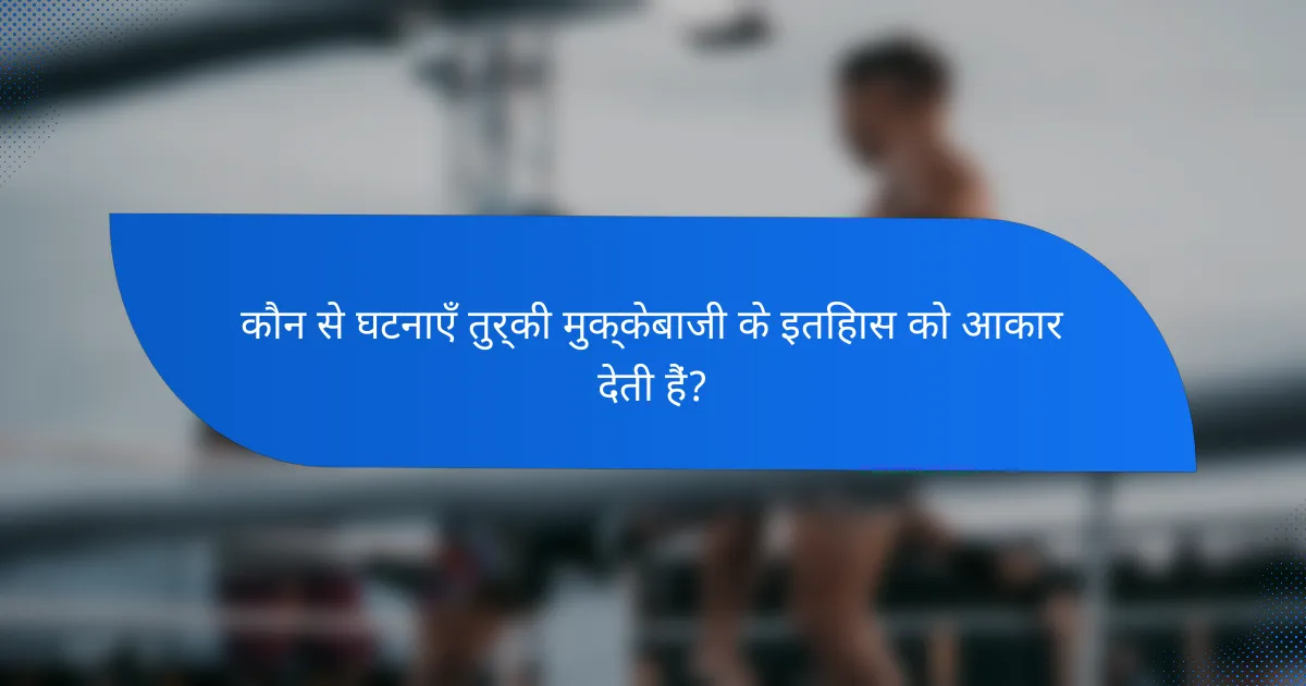 कौन से घटनाएँ तुर्की मुक्केबाजी के इतिहास को आकार देती हैं?