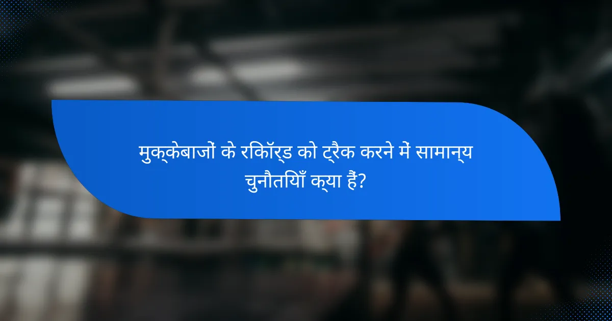मुक्केबाजों के रिकॉर्ड को ट्रैक करने में सामान्य चुनौतियाँ क्या हैं?