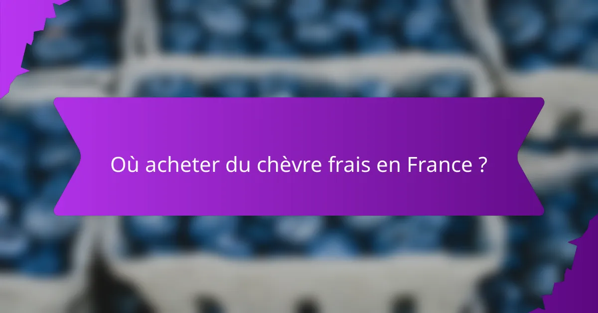 Où acheter du chèvre frais en France ?