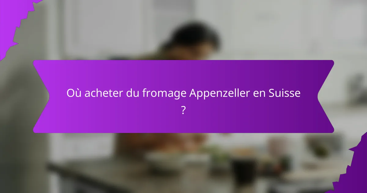 Où acheter du fromage Appenzeller en Suisse ?