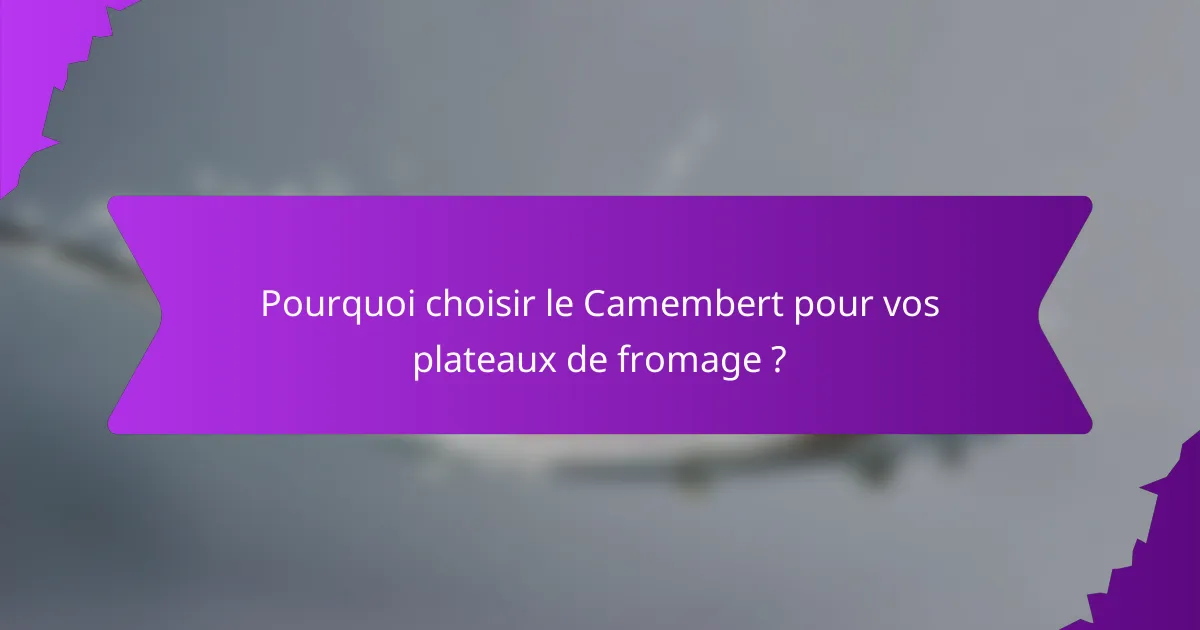 Pourquoi choisir le Camembert pour vos plateaux de fromage ?