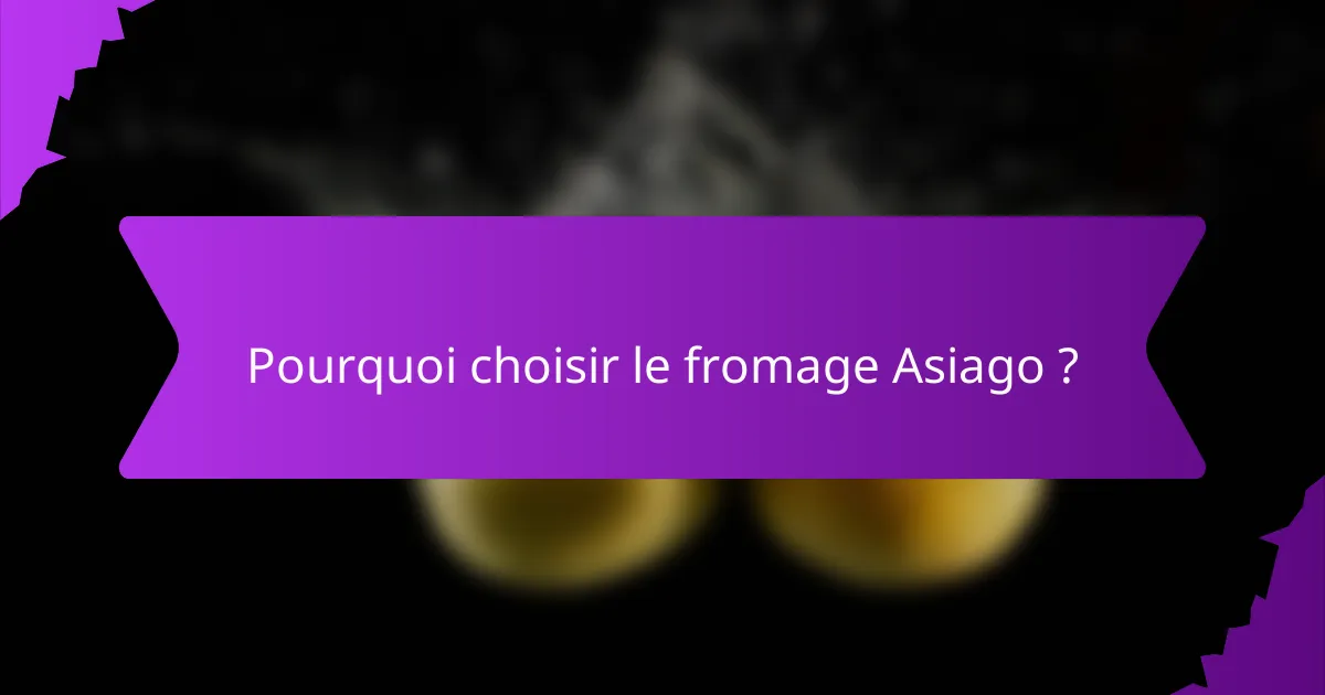 Pourquoi choisir le fromage Asiago ?