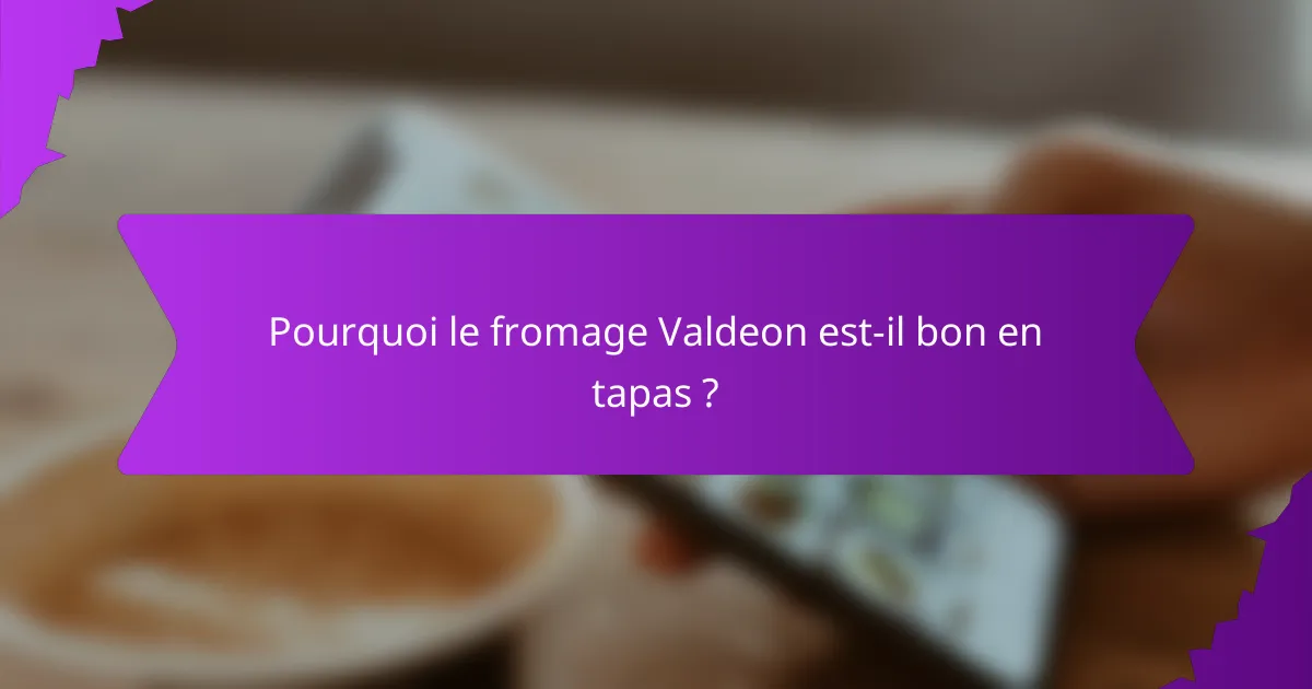 Pourquoi le fromage Valdeon est-il bon en tapas ?