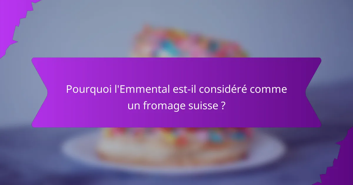 Pourquoi l'Emmental est-il considéré comme un fromage suisse ?