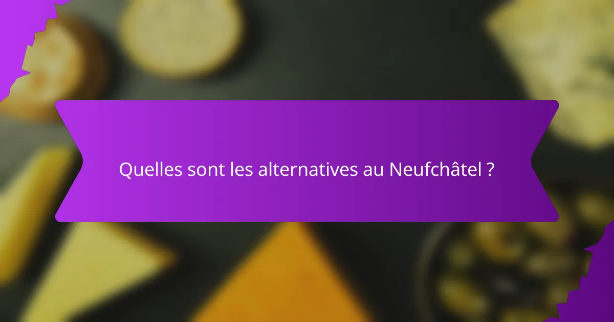Quelles sont les alternatives au Neufchâtel ?
