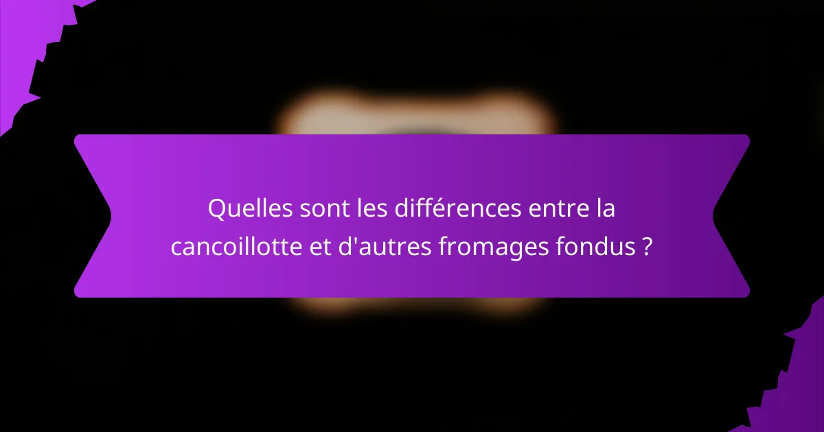 Quelles sont les différences entre la cancoillotte et d'autres fromages fondus ?