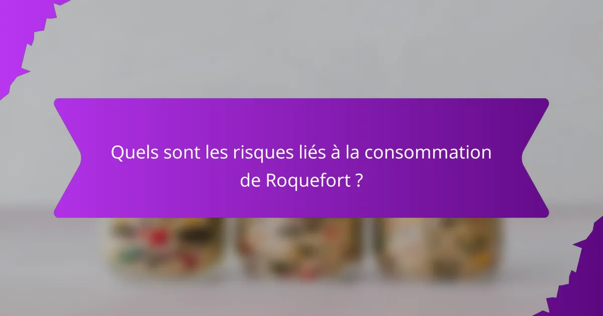 Quels sont les risques liés à la consommation de Roquefort ?