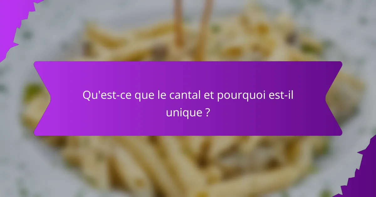 Qu'est-ce que le cantal et pourquoi est-il unique ?
