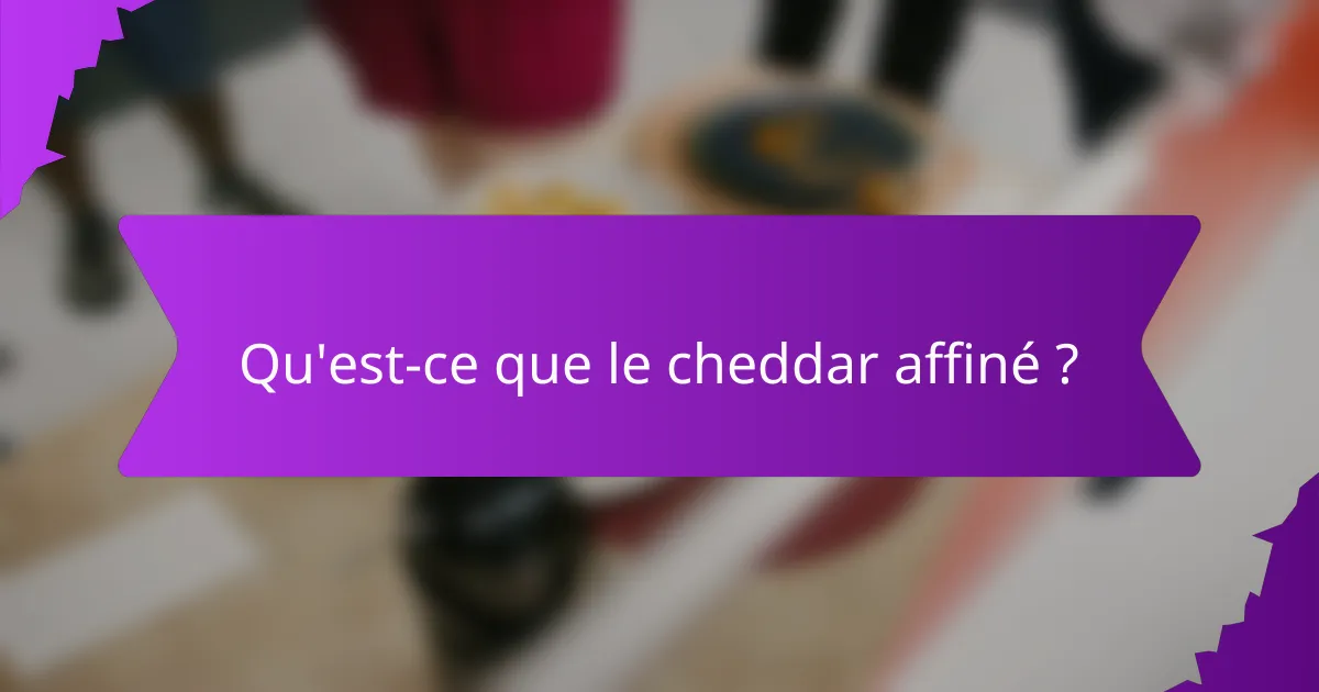 Qu'est-ce que le cheddar affiné ?