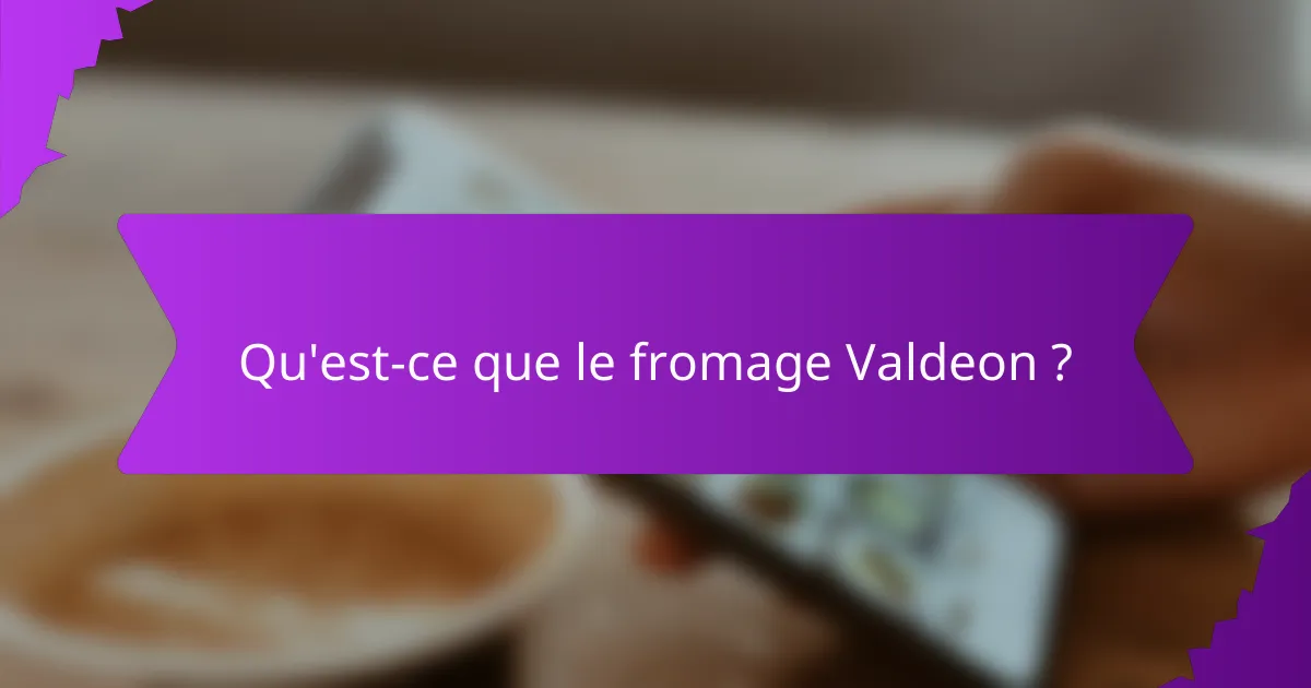 Qu'est-ce que le fromage Valdeon ?