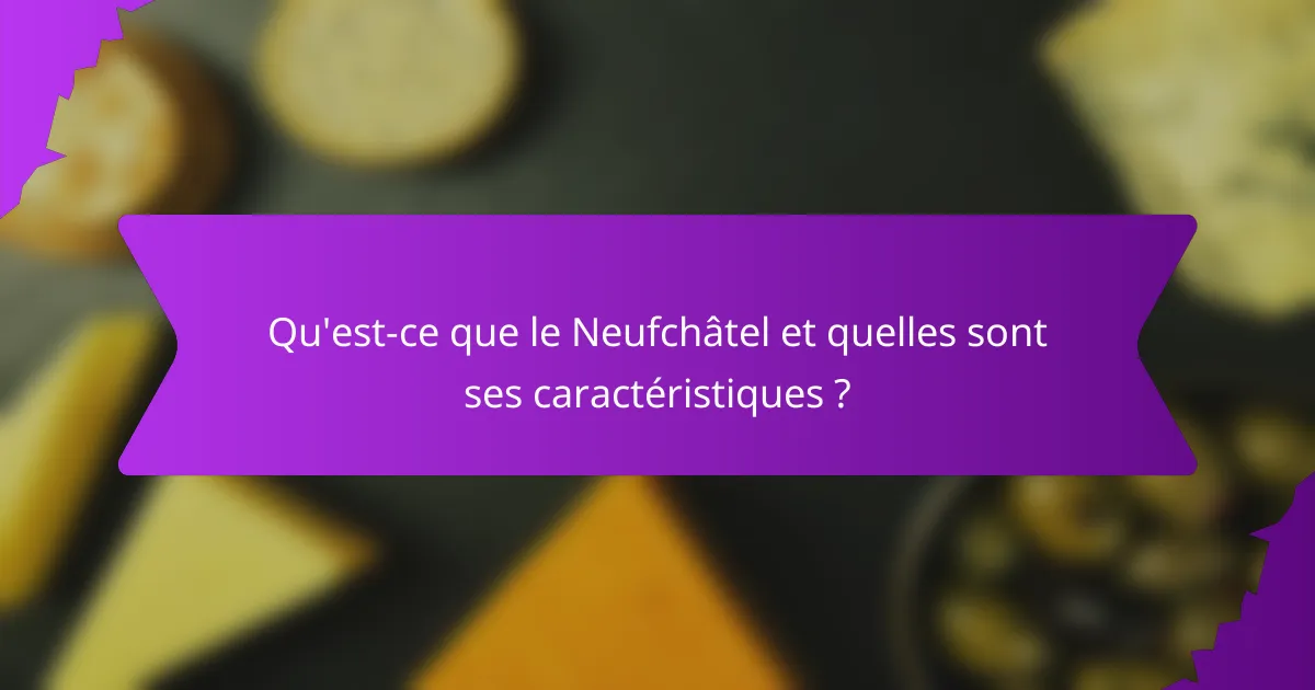 Qu'est-ce que le Neufchâtel et quelles sont ses caractéristiques ?