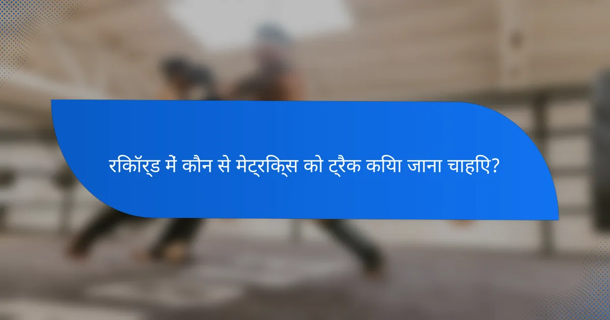 रिकॉर्ड में कौन से मेट्रिक्स को ट्रैक किया जाना चाहिए?
