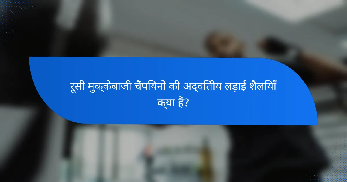 रूसी मुक्केबाजी चैंपियनों की अद्वितीय लड़ाई शैलियाँ क्या हैं?