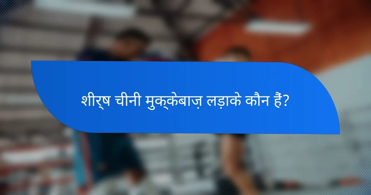 शीर्ष चीनी मुक्केबाज़ लड़ाके कौन हैं?
