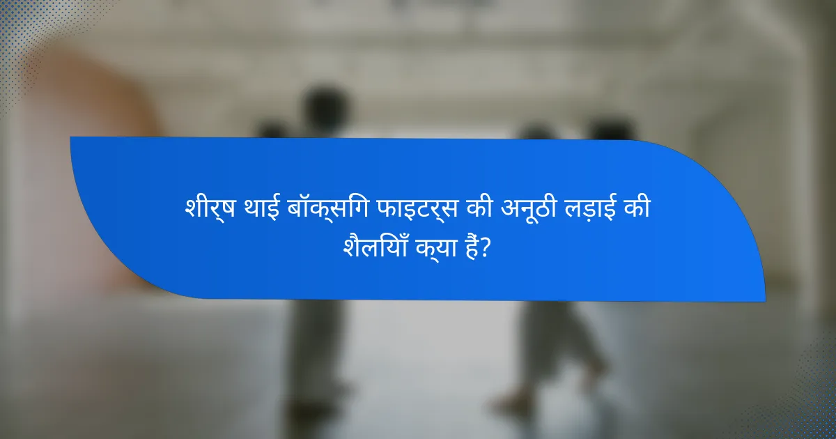 शीर्ष थाई बॉक्सिंग फाइटर्स की अनूठी लड़ाई की शैलियाँ क्या हैं?