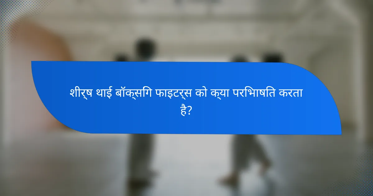 शीर्ष थाई बॉक्सिंग फाइटर्स को क्या परिभाषित करता है?