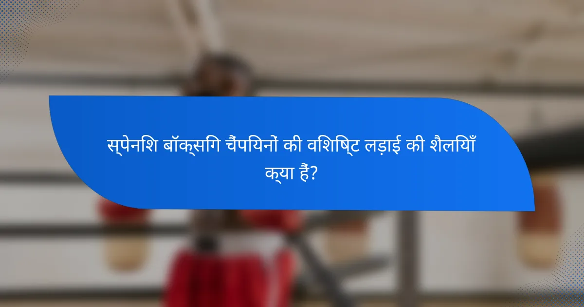 स्पेनिश बॉक्सिंग चैंपियनों की विशिष्ट लड़ाई की शैलियाँ क्या हैं?