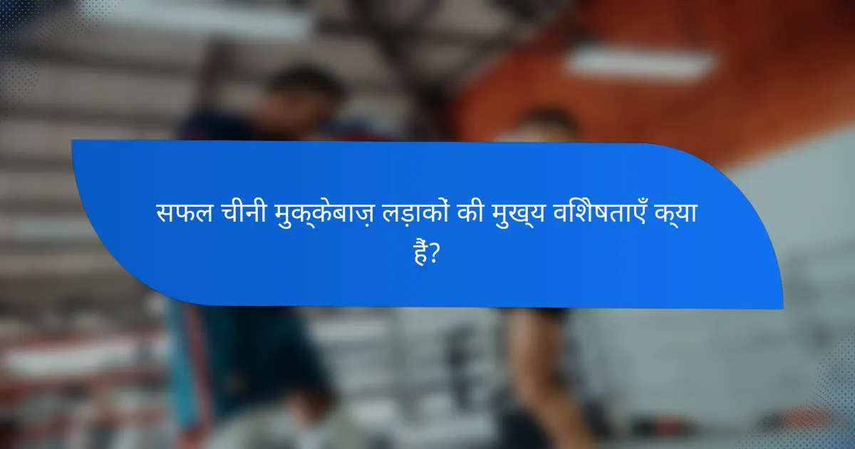 सफल चीनी मुक्केबाज़ लड़ाकों की मुख्य विशेषताएँ क्या हैं?