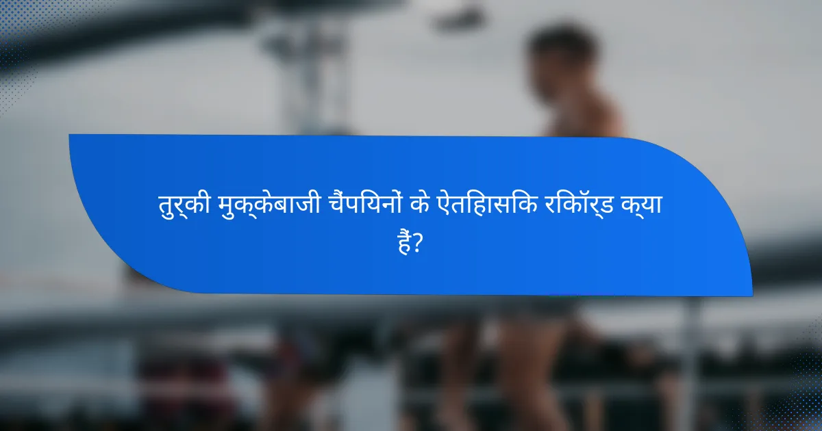 तुर्की मुक्केबाजी चैंपियनों के ऐतिहासिक रिकॉर्ड क्या हैं?