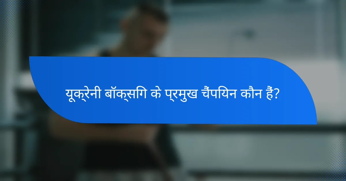 यूक्रेनी बॉक्सिंग के प्रमुख चैंपियन कौन हैं?